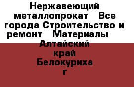 Нержавеющий металлопрокат - Все города Строительство и ремонт » Материалы   . Алтайский край,Белокуриха г.